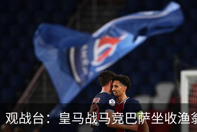 观战台：皇马战马竞巴萨坐收渔翁之利 阿森纳冲八连胜